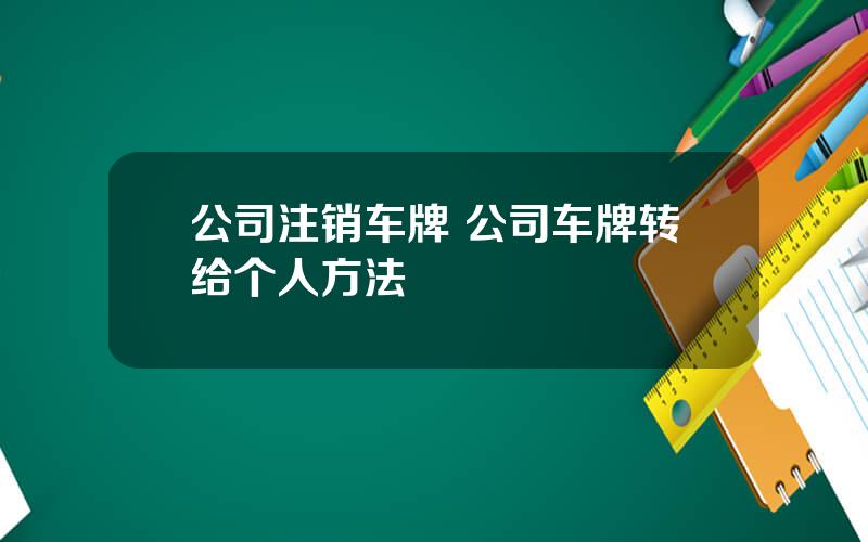 公司注销车牌 公司车牌转给个人方法